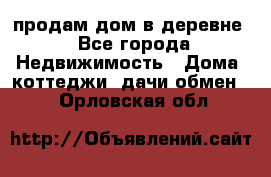 продам дом в деревне - Все города Недвижимость » Дома, коттеджи, дачи обмен   . Орловская обл.